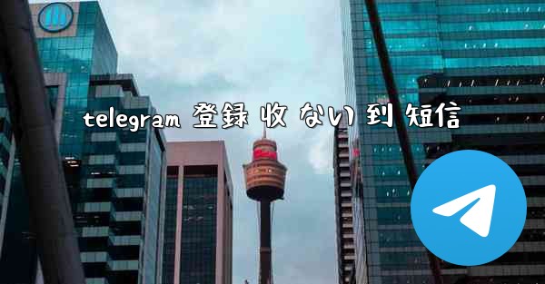 telegram 登録 收 ない 到 短信