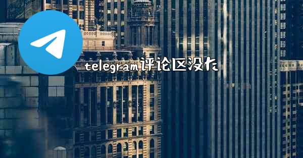 telegram评论区没た