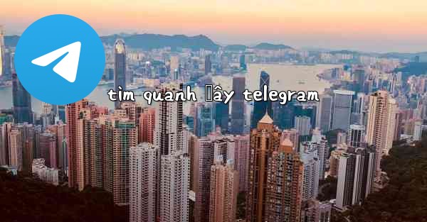 tìm quanh đây telegram
