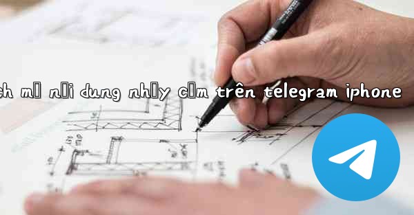 cách mở nội dung nhạy cảm trên telegram iphone