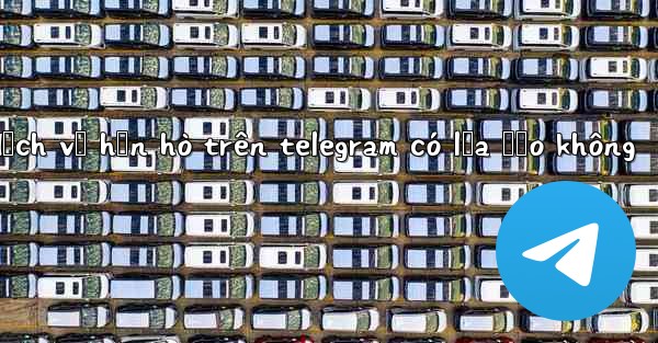 <b>dịch vụ hẹn hò trên telegram có lừa đảo không</b>