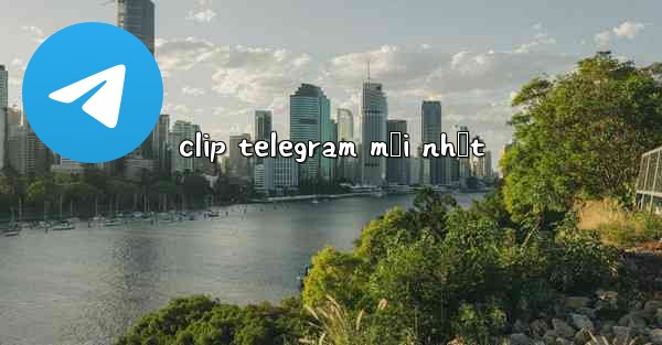 clip telegram mới nhất