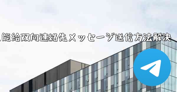 telegram只能给双向連絡先メッセージ送信方法解決