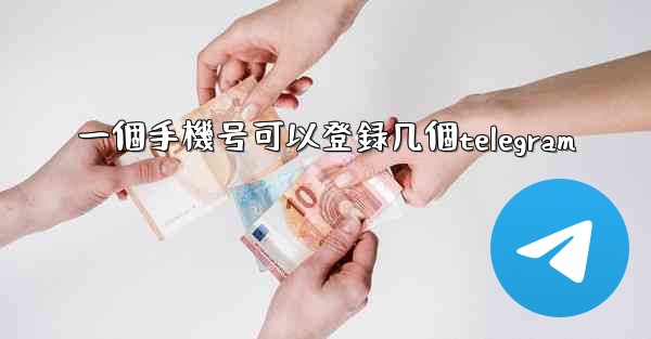 一個手機号可以登録几個telegram