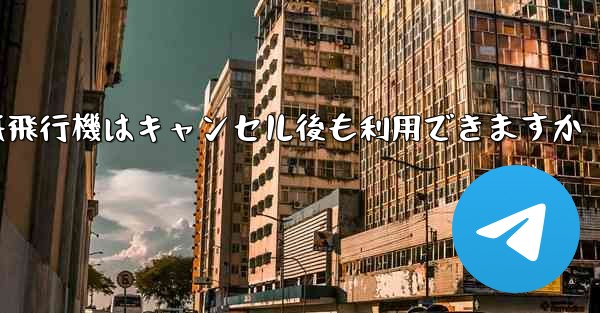 <b>紙飛行機はキャンセル後も利用できますか</b>