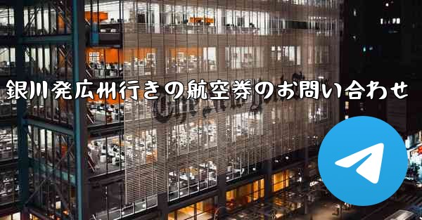 銀川発広州行きの航空券のお問い合わせ