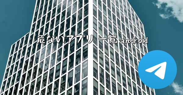 危ないアプリ 一覧 android