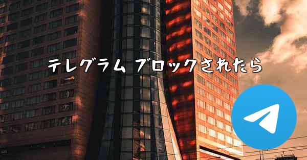 テレグラム ブロックされたら