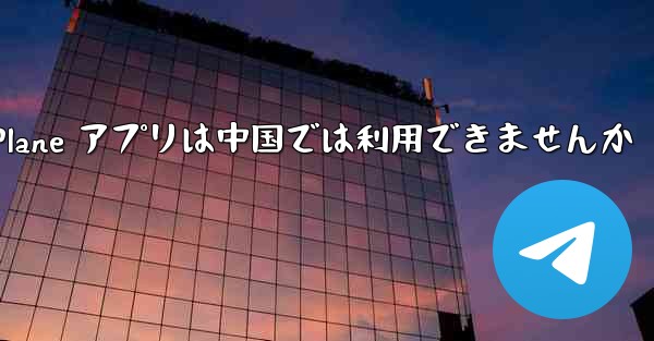 Paper Plane アプリは中国では利用できませんか
