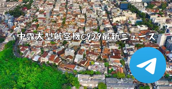 中露大型航空機C929最新ニュース