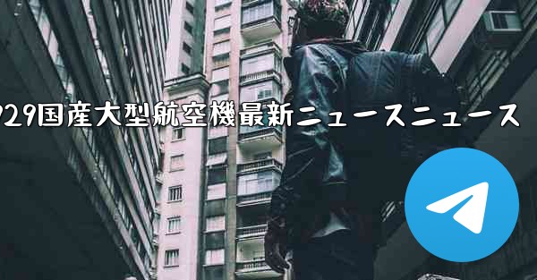 C929国産大型航空機最新ニュースニュース