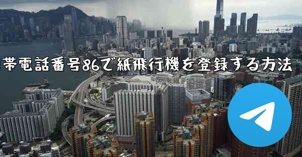 携帯電話番号86で紙飛行機を登録する方法
