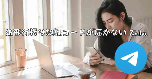 紙飛行機の認証コードが届かない Zhihu