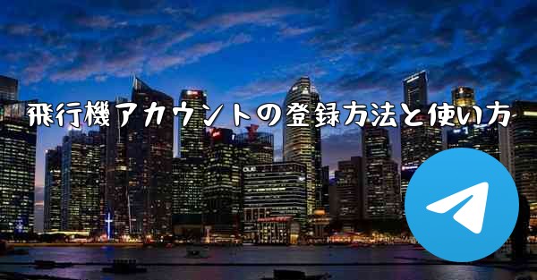 飛行機アカウントの登録方法と使い方