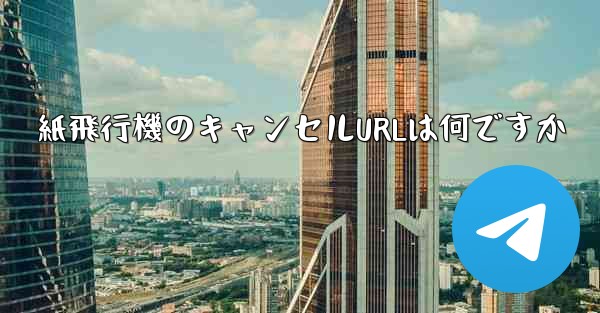 紙飛行機のキャンセルURLは何ですか