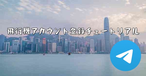 飛行機アカウント登録チュートリアル