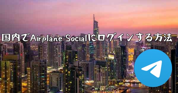 国内でAirplane Socialにログインする方法