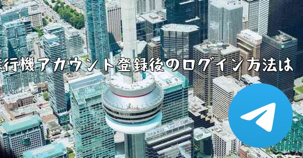 飛行機アカウント登録後のログイン方法は