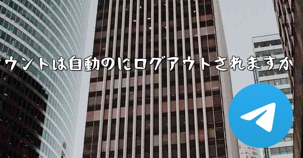 Paper Planeのテレゲラムアカウントは自動のにログアウトされますか