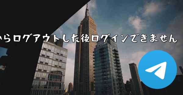 Telegram からログアウトした後ログインできません