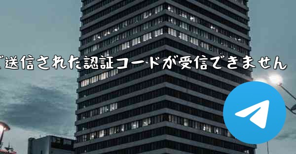 Telegramで送信された認証コードが受信できません