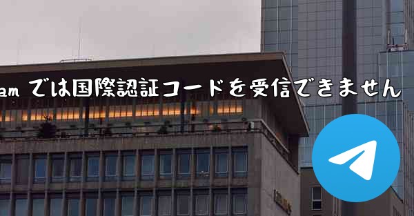 Telegram では国際認証コードを受信できません