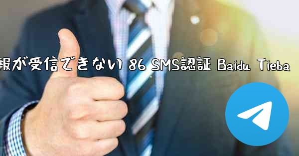 電報が受信できない 86 SMS認証 Baidu Tieba