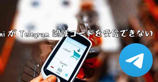 Xiaomi が Telegram 認証コードを受信できない