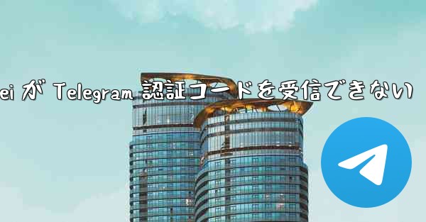 <b>Huawei が Telegram 認証コードを受信できない</b>