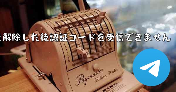 <b>Telegramのブロックを解除した後認証コードを受信できません</b>
