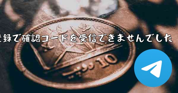 紙飛行機テレゲラム登録で確認コードを受信できませんでした