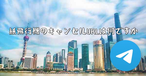 紙飛行機のキャンセルURLは何ですか