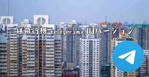 紙飛行機 telegeramx 旧バージョン