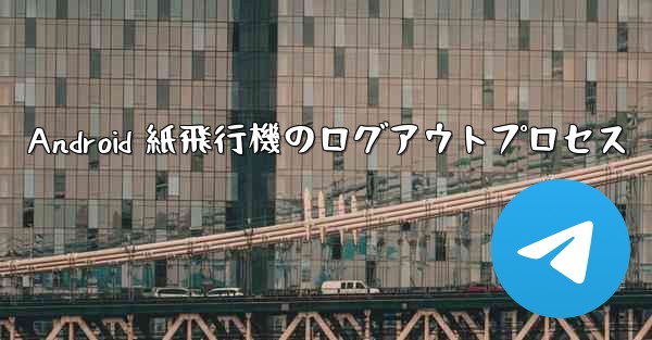 <b>Android 紙飛行機のログアウトプロセス</b>