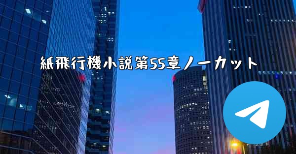 紙飛行機小説第55章ノーカット