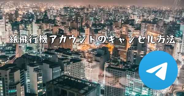紙飛行機アカウントのキャンセル方法