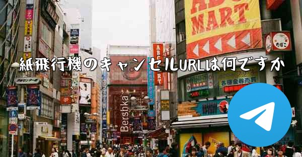 紙飛行機のキャンセルURLは何ですか