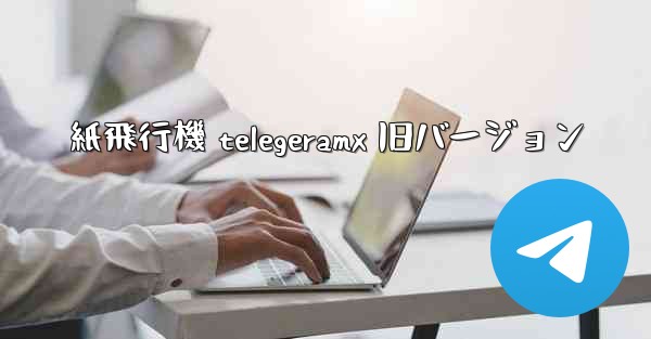 紙飛行機 telegeramx 旧バージョン