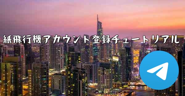 <b>紙飛行機アカウント登録チュートリアル</b>