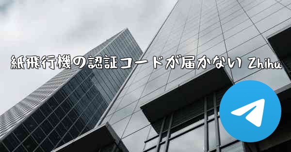 紙飛行機の認証コードが届かない Zhihu