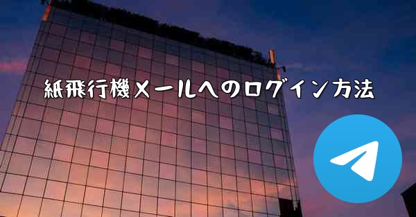 <b>紙飛行機メールへのログイン方法</b>