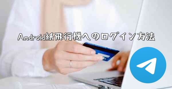 <b>Android紙飛行機へのログイン方法</b>