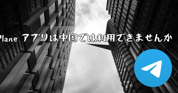 Paper Plane アプリは中国では利用できませんか