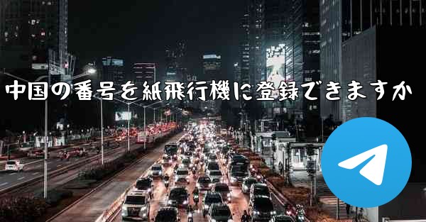 中国の番号を紙飛行機に登録できますか