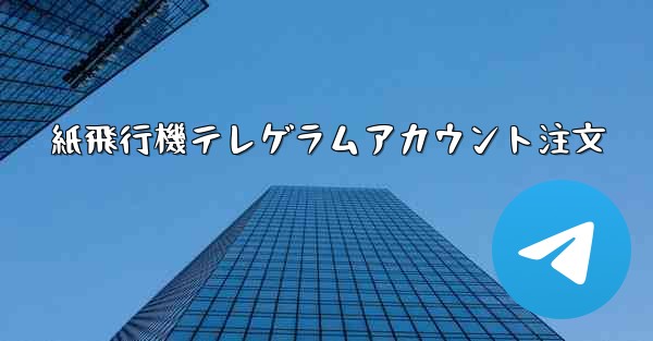 <b>紙飛行機テレゲラムアカウント注文</b>
