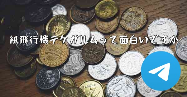 紙飛行機テケガルムって面白いですか