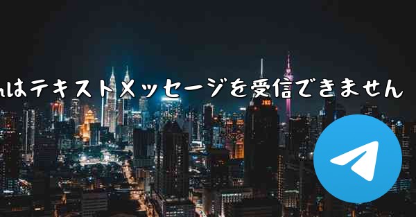 Telegramはテキストメッセージを受信できません
