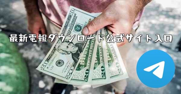 最新電報ダウンロード公式サイト入口