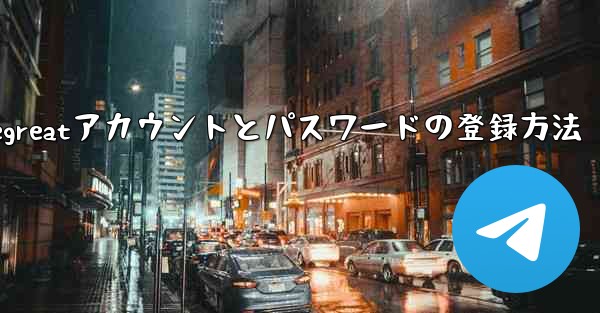 Telegreatアカウントとパスワードの登録方法