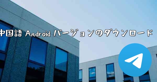 Telegreat 中国語 Android バージョンのダウンロード